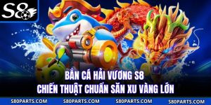 Bắn Cá Hải Vương S8 | Chiến Thuật Chuẩn Săn Xu Vàng Lớn