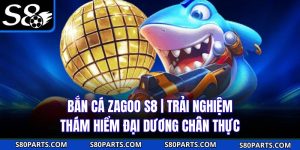 Bắn Cá Zagoo S8 | Trải Nghiệm Thám Hiểm Đại Dương Chân Thực
