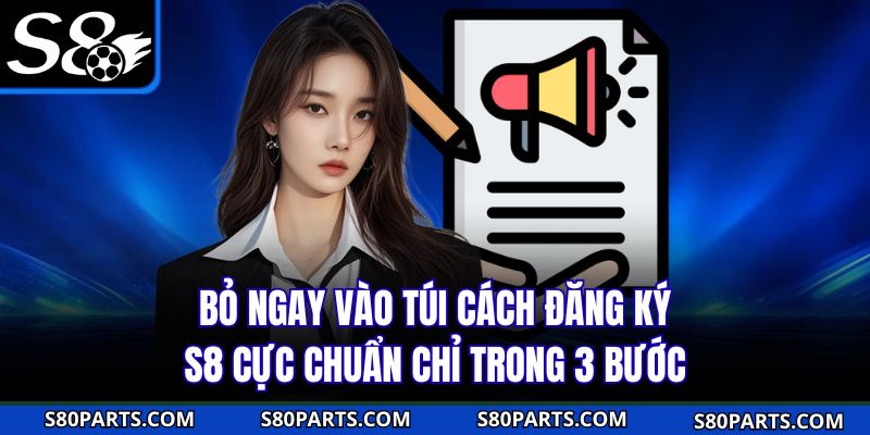 Bỏ ngay vào túi cách đăng ký S8 cực chuẩn chỉ trong 3 bước
