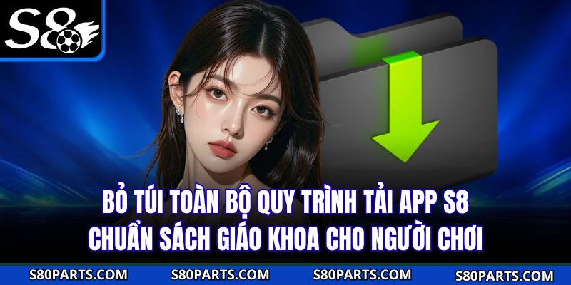 Bỏ túi toàn bộ quy trình tải app S8 chuẩn sách giáo khoa cho người chơi