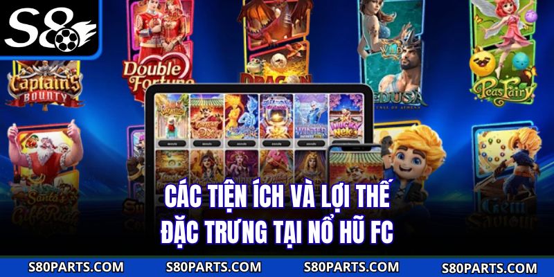 Các tiện ích và lợi thế đặc trưng tại nổ hũ FC s8