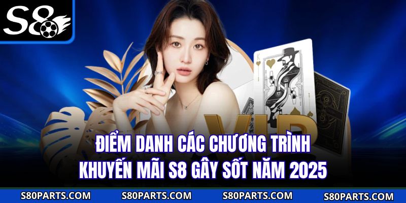 Điểm danh các chương trình khuyến mãi S8 gây sốt năm 2025 Điểm danh các chương trình khuyến mãi S8 gây sốt năm 2025