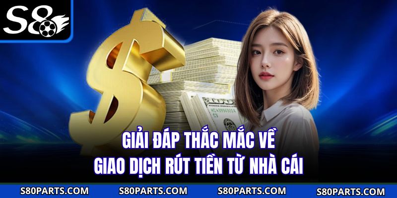 Giải đáp thắc mắc về giao dịch rút tiền s8