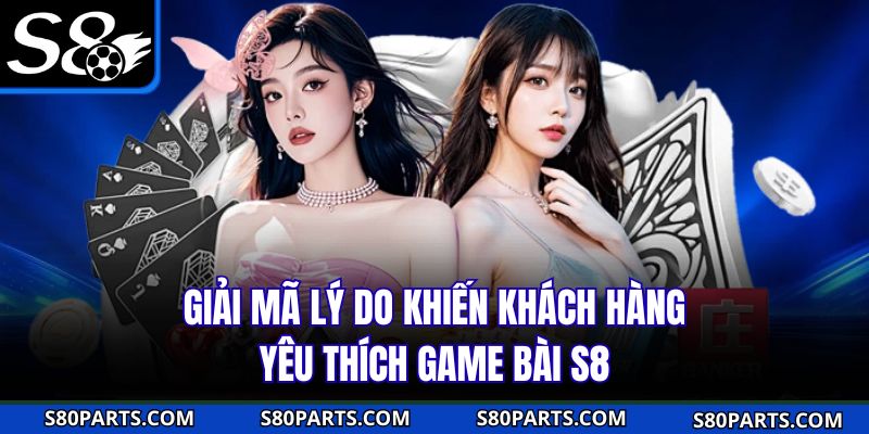 Giải mã lý do khiến khách hàng yêu thích game bài S8