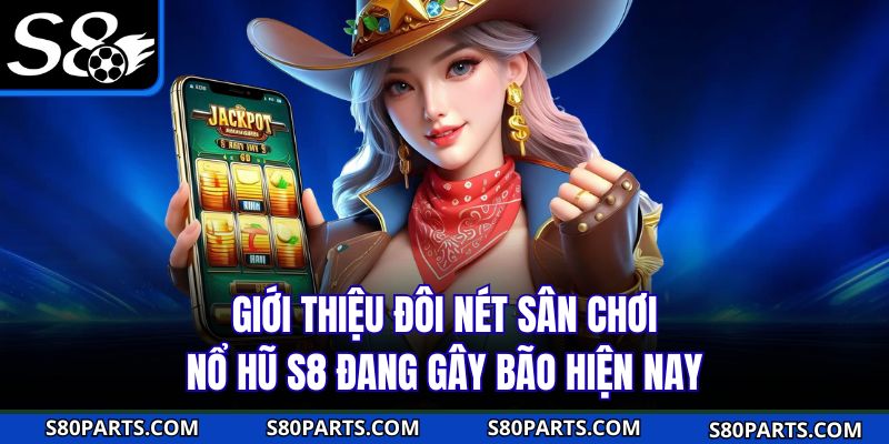 Giới thiệu đôi nét sân chơi nổ hũ S8 đang gây bão hiện nay