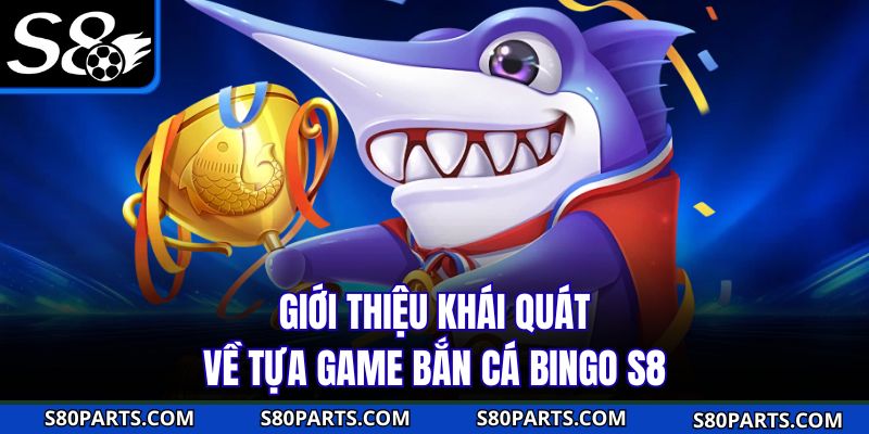 Giới thiệu khái quát về tựa game bắn cá bingo S8