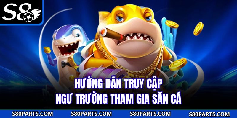 Hướng dẫn truy cập ngư trường tham gia săn cá