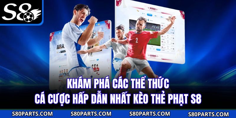 Khám phá các thể thức cá cược hấp dẫn nhất kèo thẻ phạt S8