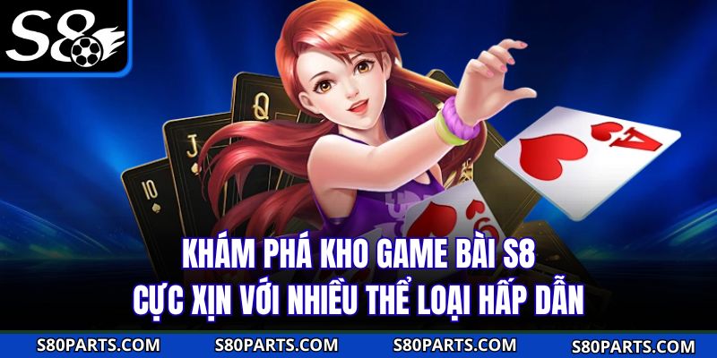 Khám phá kho game bài S8 cực xịn với nhiều thể loại hấp dẫn