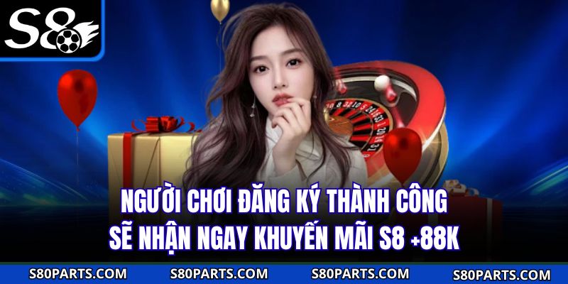 Người chơi đăng ký thành công sẽ nhận ngay khuyến mãi S8 +88K Người chơi đăng ký thành công sẽ nhận ngay khuyến mãi S8 +88K