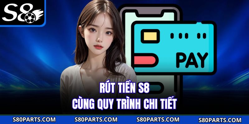 Rút tiền S8 cùng quy trình chi tiết