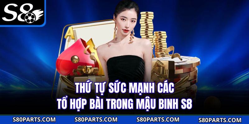 Thứ tự sức mạnh các tổ hợp bài trong mậu binh S8
