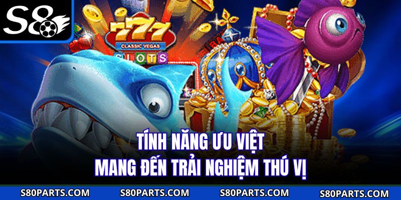 Tính năng ưu việt mang đến trải nghiệm thú vị