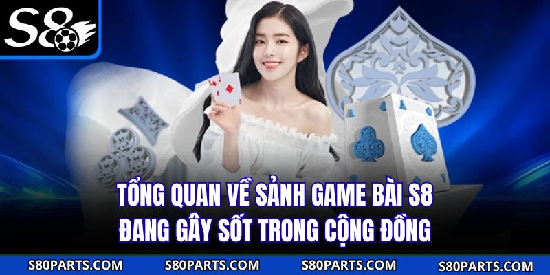 Tổng quan về sảnh game bài S8 đang gây sốt trong cộng đồng