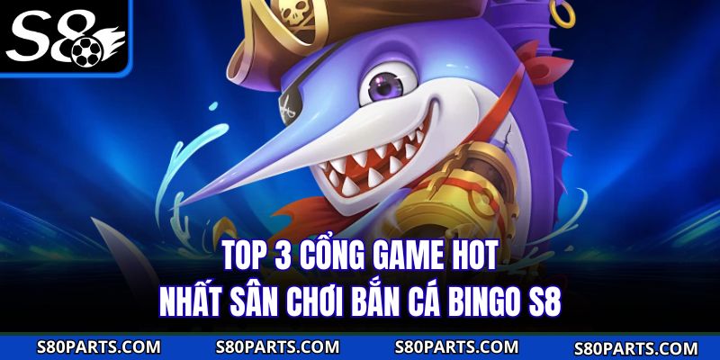 Top 3 cổng game hot nhất sân chơi bắn cá bingo S8